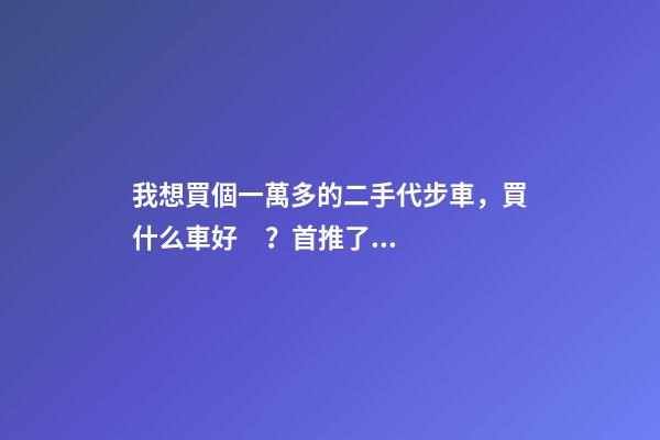 我想買個一萬多的二手代步車，買什么車好？首推了這四款,男女皆可盤！